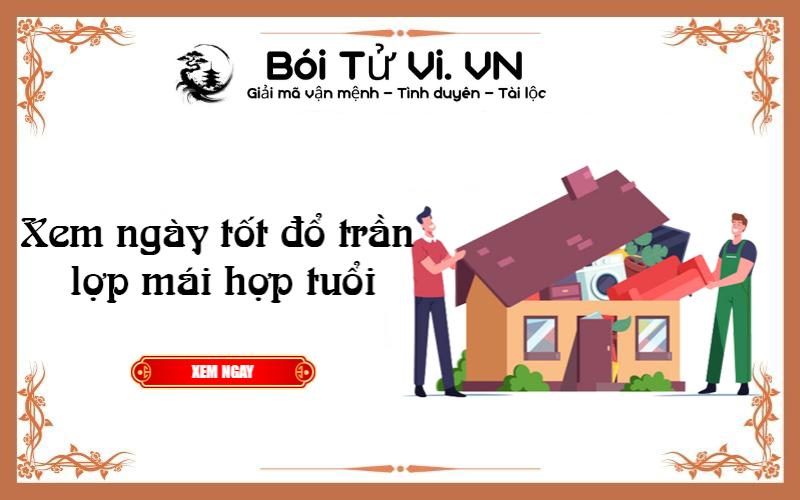 Xem ngày tốt đổ trần lợp mái hợp tuổi 2022 - Bói Tử Vi