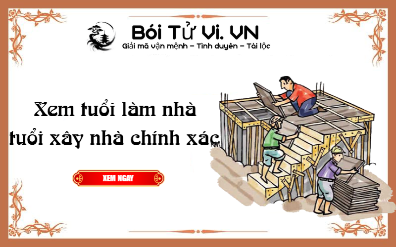 Xem tuổi làm nhà tuổi xây nhà chính xác - Bói Tử Vi